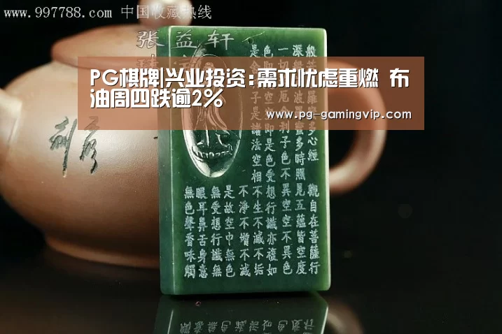 PG棋牌|兴业投资:需求忧虑重燃 布油周四跌逾2%(图3) PG直播