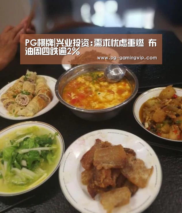 PG棋牌|兴业投资:需求忧虑重燃 布油周四跌逾2%(图2) PG电竞