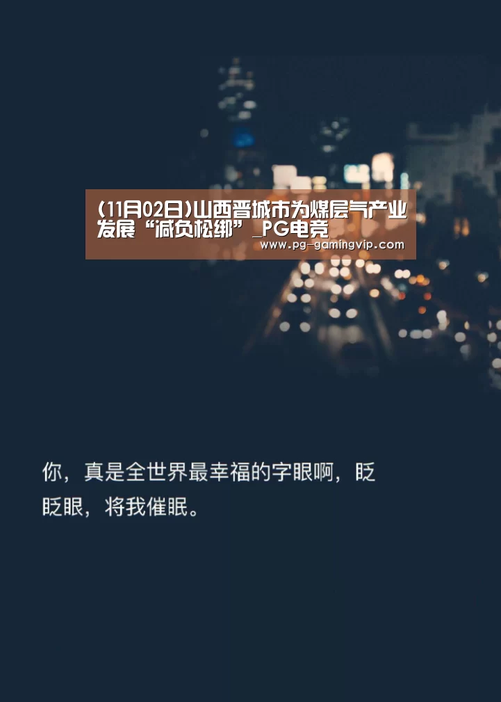 (11月02日)山西晋城市为煤层气产业发展“减负松绑”_PG电竞(图1) PG电竞
