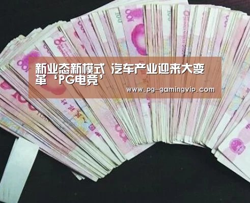 新业态新模式 汽车产业迎来大变革‘PG电竞’(图2) PG赛事